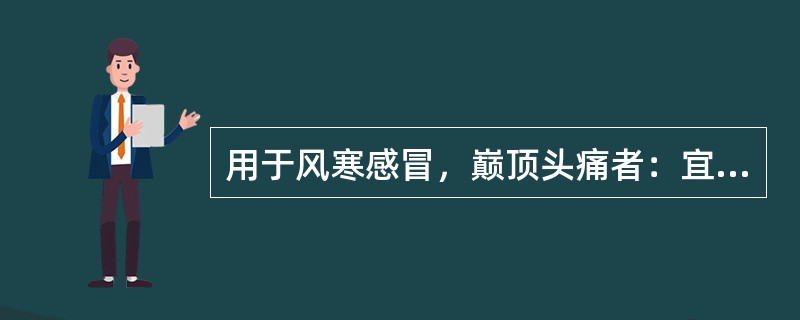 用于风寒感冒，巅顶头痛者：宜用（）。