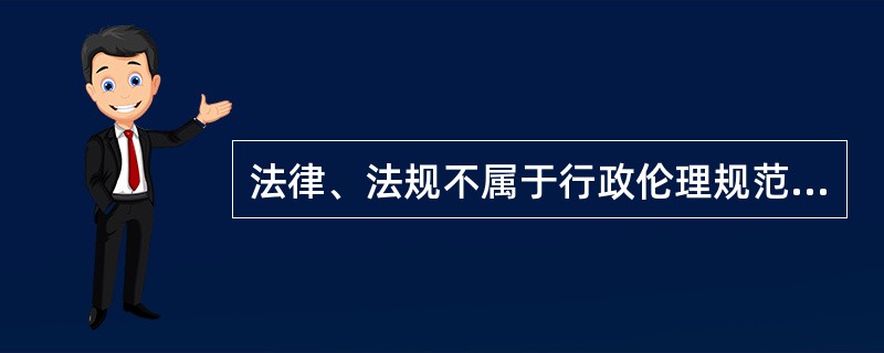 法律、法规不属于行政伦理规范。（）