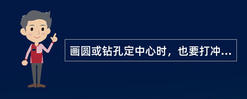 画圆或钻孔定中心时，也要打冲眼，以便于钻孔时（）对准。