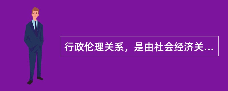 行政伦理关系，是由社会经济关系所决定，并受到社会的（）和（）直接影响，遵从一定的