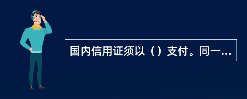 国内信用证须以（）支付。同一合同项下开立多笔信用证，累计开证金额不得超过（）。