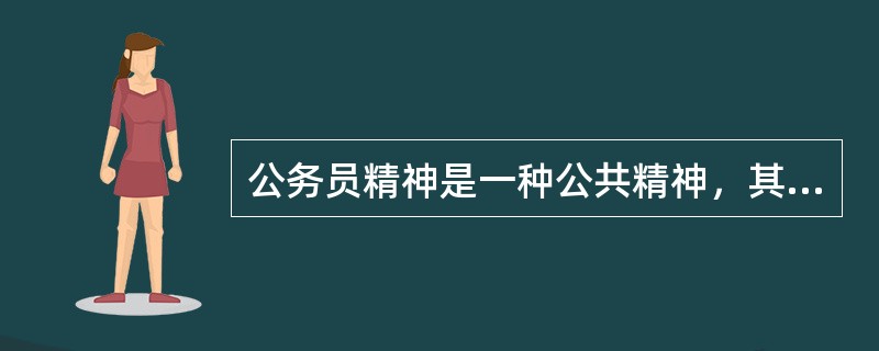 公务员精神是一种公共精神，其特点具有辐射性，对社会大众具有示范性、影响性、昭示性