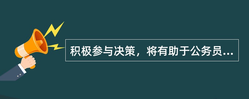 积极参与决策，将有助于公务员树立科学理性民主效益的（）观念。