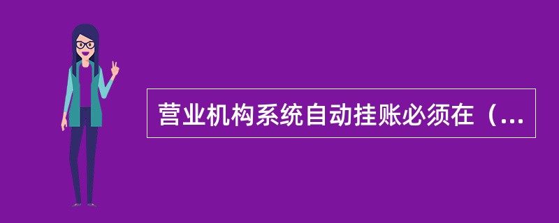 营业机构系统自动挂账必须在（）处理完毕。严禁未查清原因处理业务挂账，不得超期处理