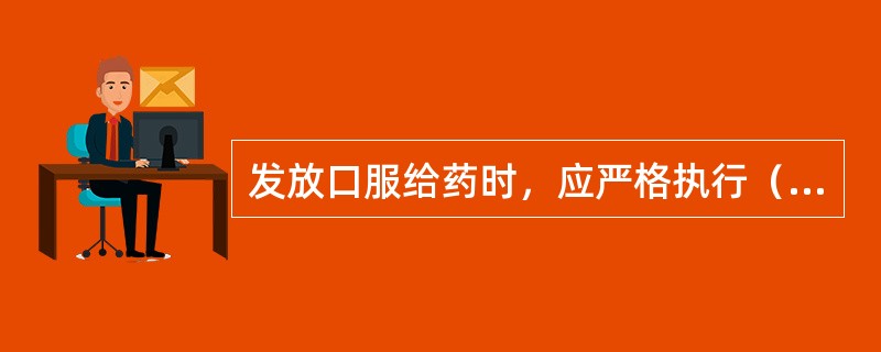 发放口服给药时，应严格执行（）制度，掌握患者所服用药物的（）、（）以及某些药物服