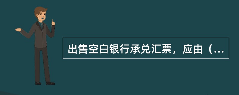 出售空白银行承兑汇票，应由（）办理签收手续。