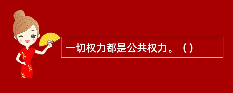 一切权力都是公共权力。（）