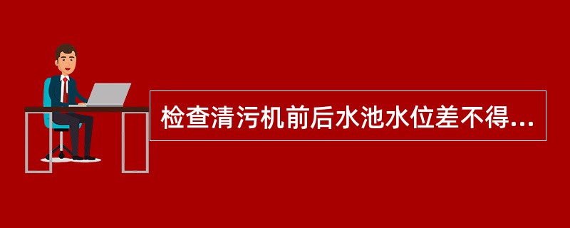 检查清污机前后水池水位差不得大于（），冷却塔水位正常。