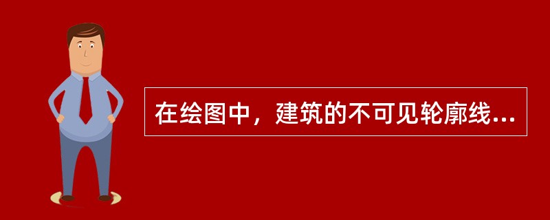 在绘图中，建筑的不可见轮廓线总图中原有的建筑物和构筑物的不可见轮廓线使用（）线型