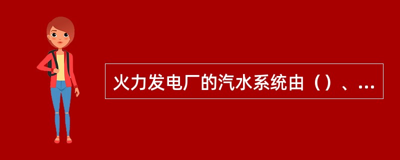 火力发电厂的汽水系统由（）、（）、（）和（）等设备组成。