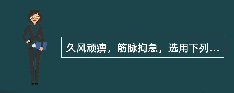 久风顽痹，筋脉拘急，选用下列哪味药最适宜（）。