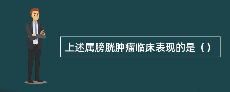 上述属膀胱肿瘤临床表现的是（）