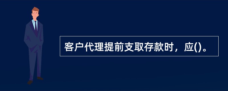 客户代理提前支取存款时，应()。