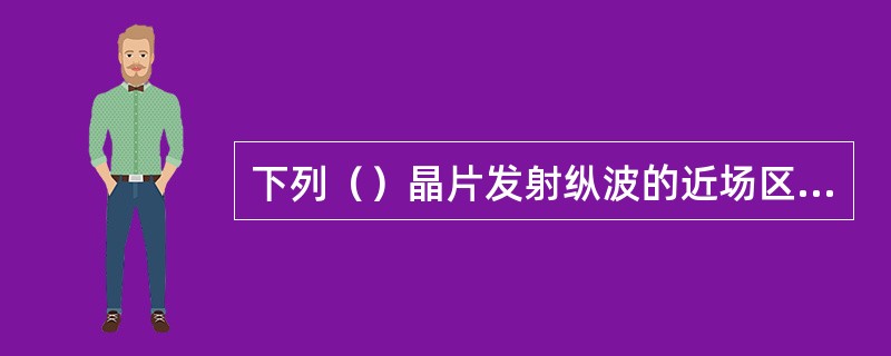 下列（）晶片发射纵波的近场区最长。