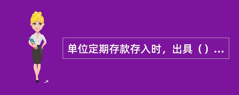 单位定期存款存入时，出具（）给客户作为存款凭证。