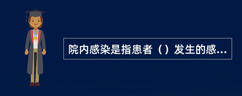 院内感染是指患者（）发生的感染。