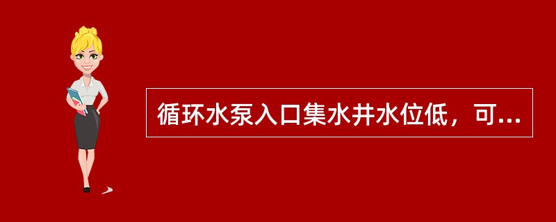 循环水泵入口集水井水位低，可能是（），清污机滤网脏堵.