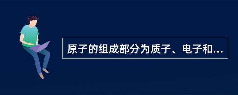 原子的组成部分为质子、电子和（）。