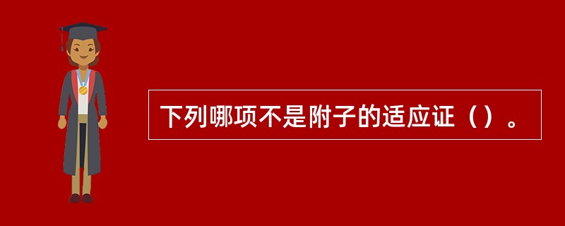 下列哪项不是附子的适应证（）。