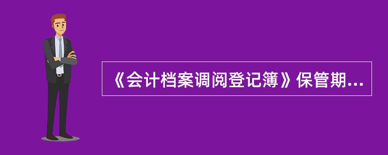 《会计档案调阅登记簿》保管期限是（）。
