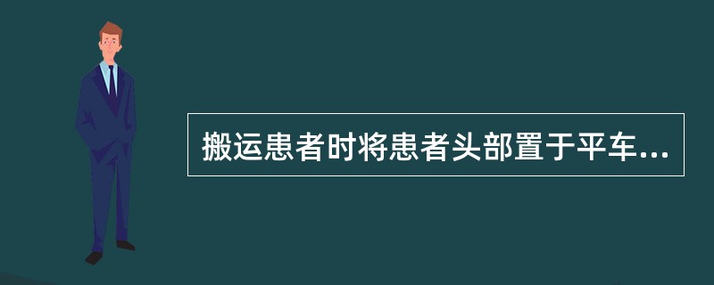 搬运患者时将患者头部置于平车的（）端，以减轻颠簸与不适。推车时护士站于患者（）侧