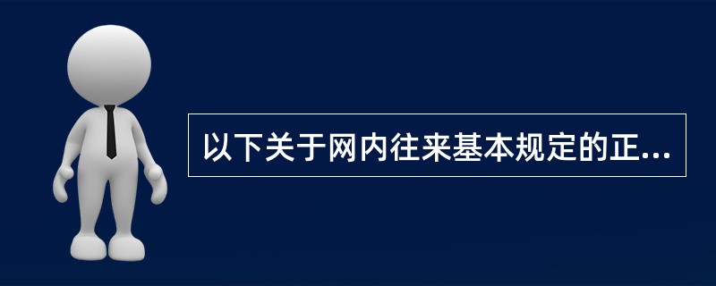 以下关于网内往来基本规定的正确表述是()。