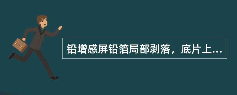 铅增感屏铅箔局部剥落，底片上表现为（）。