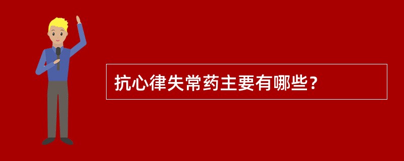 抗心律失常药主要有哪些？