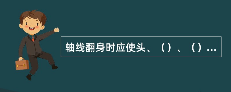 轴线翻身时应使头、（）、（）、（）、（）保持在同一水平线上；翻身角度不可超过（）