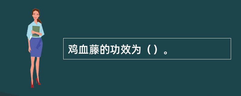 鸡血藤的功效为（）。