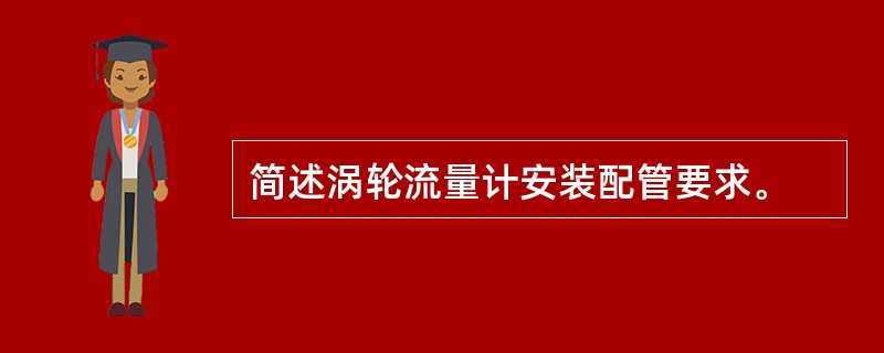 简述涡轮流量计安装配管要求。