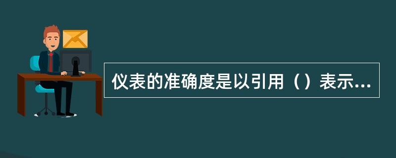 仪表的准确度是以引用（）表示的。