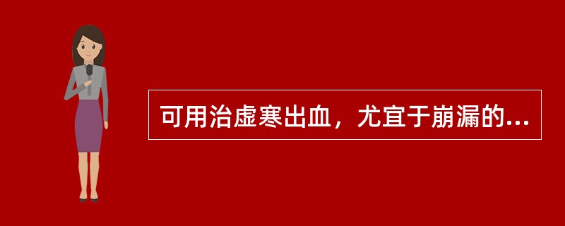 可用治虚寒出血，尤宜于崩漏的药物是（）。