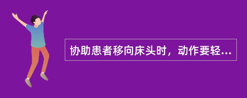 协助患者移向床头时，动作要轻稳，避免对患者的（）、（）等动作，防止关节（），使患