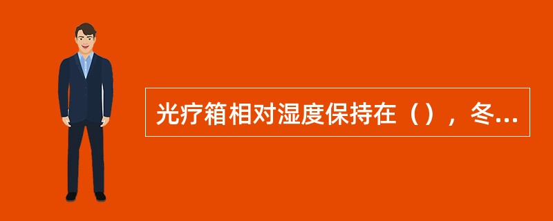 光疗箱相对湿度保持在（），冬季温度保持在（），夏季保持在（）。