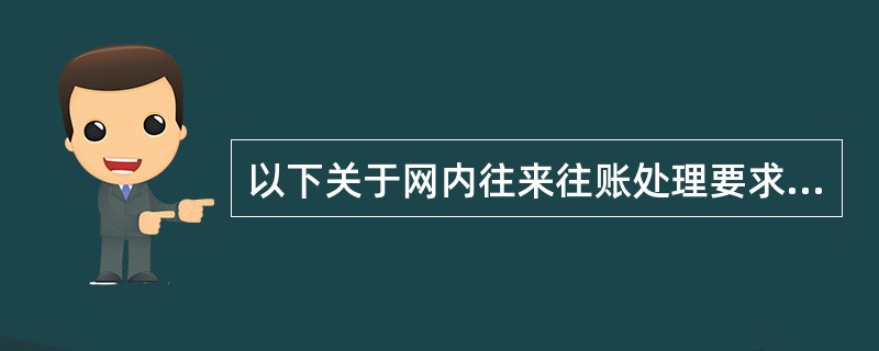 以下关于网内往来往账处理要求的正确表述是()。