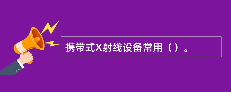 携带式X射线设备常用（）。