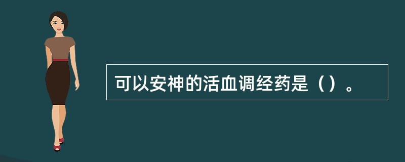 可以安神的活血调经药是（）。