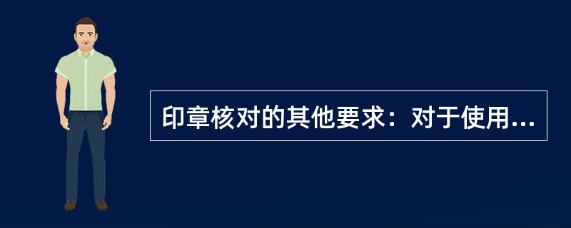 印章核对的其他要求：对于使用验印系统核验合同印鉴，且验印结果为“自动有效”或“人