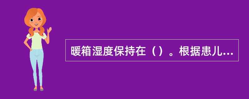 暖箱湿度保持在（）。根据患儿体重设定暖箱温度，一般体重在1501~2000g者，