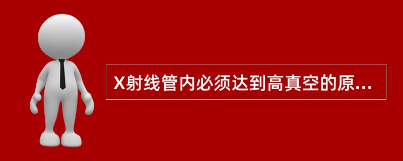 X射线管内必须达到高真空的原因是（）。