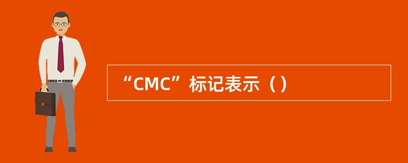“CMC”标记表示（）