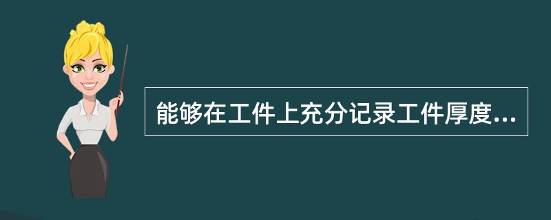 能够在工件上充分记录工件厚度范围的叫作（）。