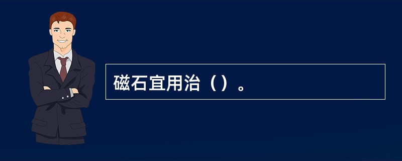 磁石宜用治（）。