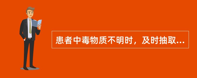 患者中毒物质不明时，及时抽取（）送检，应用（）或（）洗胃。