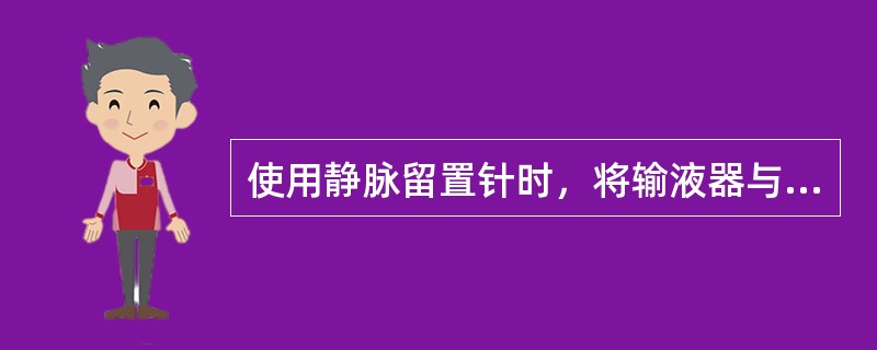 使用静脉留置针时，将输液器与（）或者（）连接。