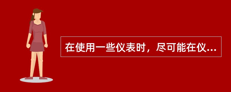 在使用一些仪表时，尽可能在仪表的（）。