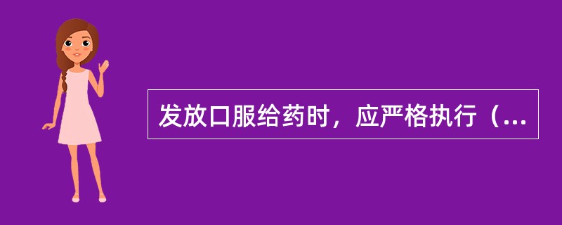 发放口服给药时，应严格执行（）制度，掌握患者所服药物的（）、（）以及某些药物服用