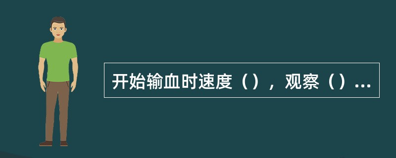 开始输血时速度（），观察（）min，无不良反应后，将流速调节至要求速度，在两份血