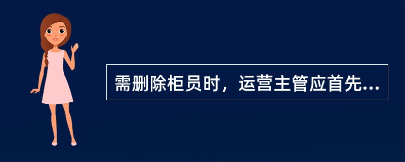 需删除柜员时，运营主管应首先确认以下哪些事项是否处理完毕()。